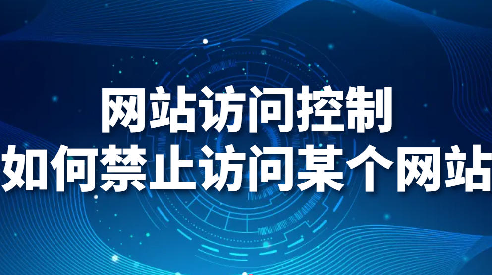 图片.png 网站访问控制-如何禁止访问某个网站,禁止访问网站怎么设置?(图1)