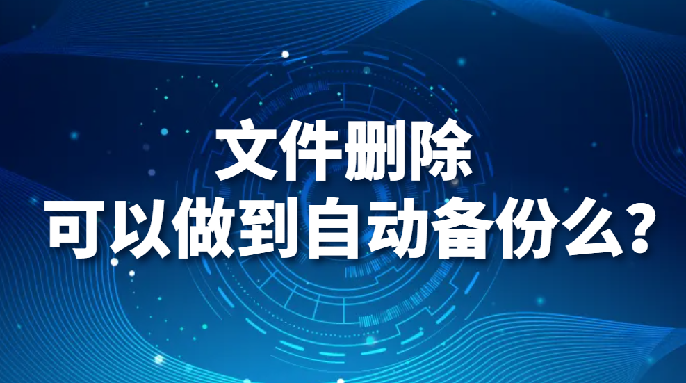 图片.png 文件删除可以做到自动备份么?(图1)