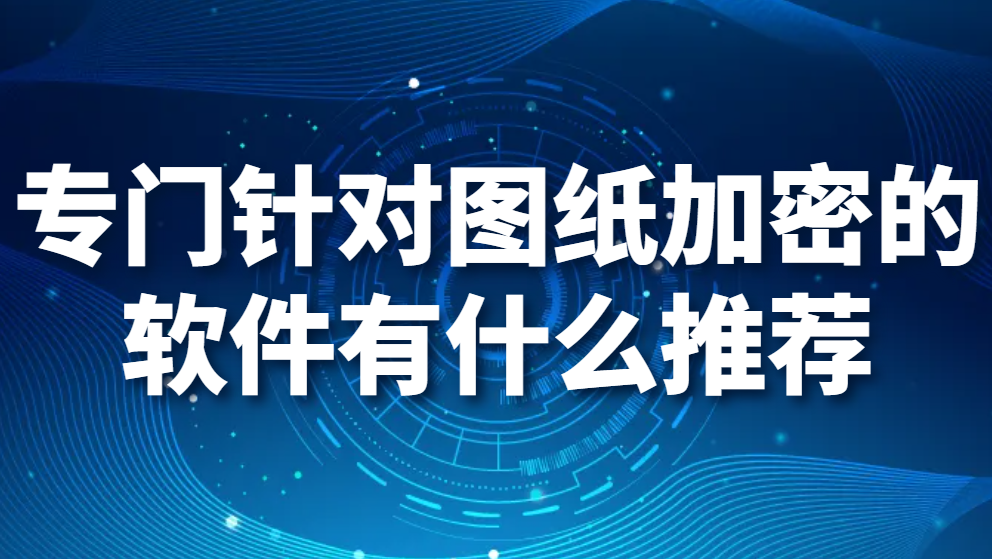 图片.png 专门针对图纸加密的软件有什么推荐(图1)