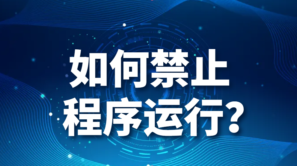 图片.png 应用程序管控的方法:如何禁止程序运行?(图1)
