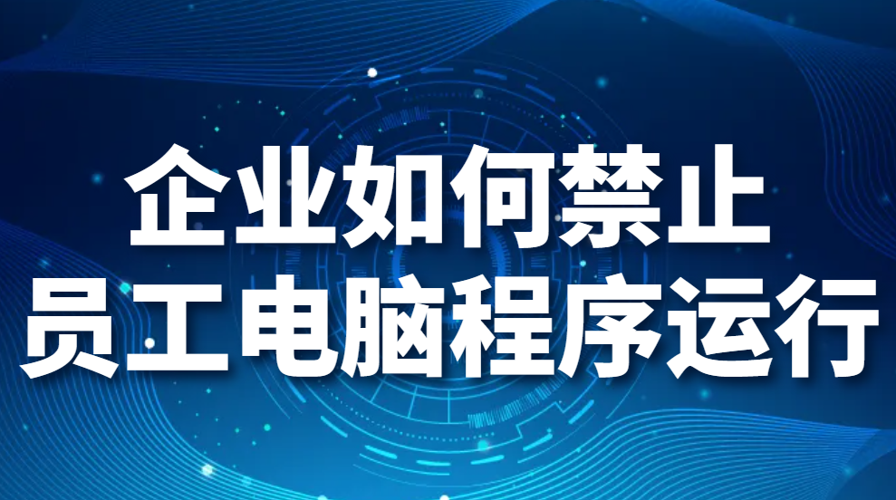 图片.png 企业如何禁止员工电脑程序运行(图1)