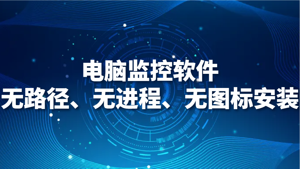 图片.png 电脑监控软件无路径、无进程、无图标安装,监控员工这两招太赞了!(图1)