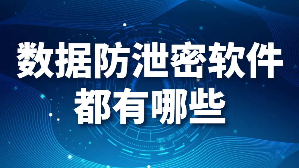 图片.png 数据防泄密软件都有哪些(数据防泄密软件推荐)(图1)