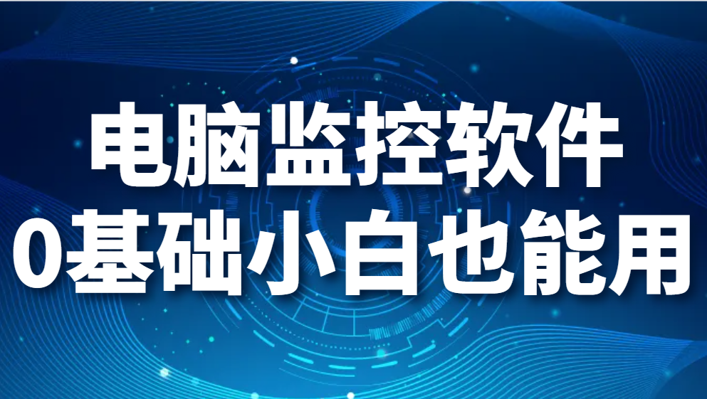 图片.png 电脑监控软件|0基础小白也能用(图1)
