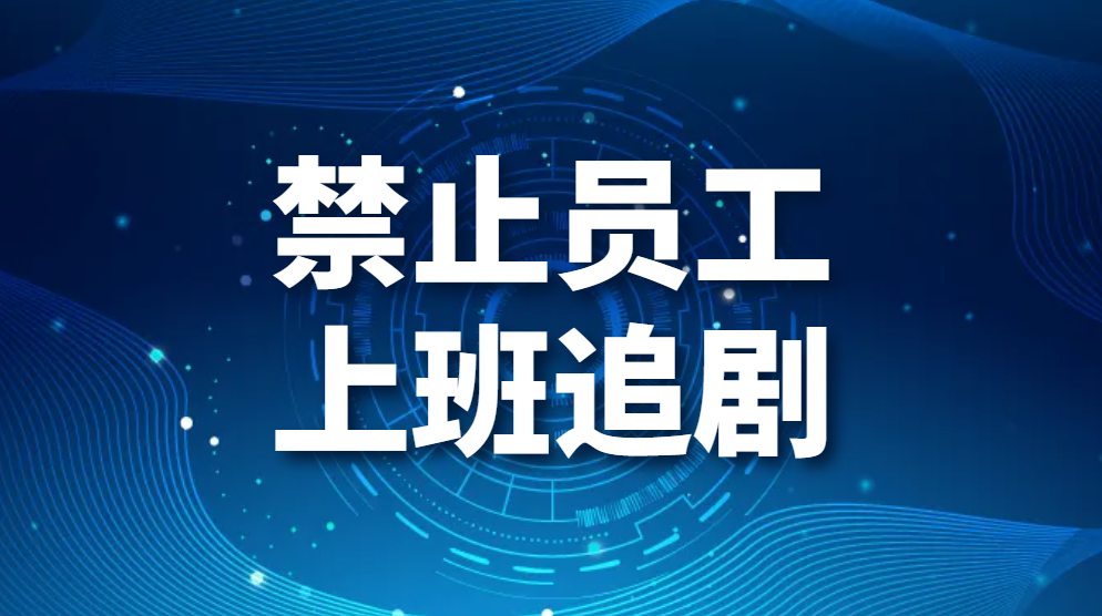 图片.png 禁止员工上班追剧,怎么禁止员工上班刷剧刷视频?(图1)