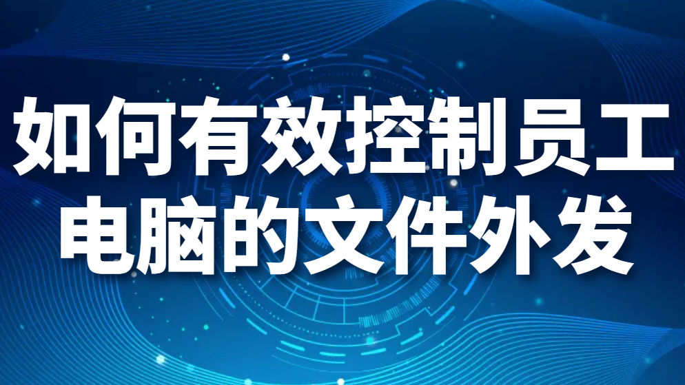 图片.png 如何有效控制员工电脑的文件外发(图1)