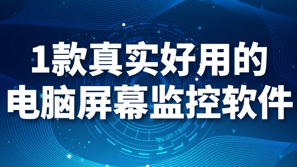 图片.png 电脑屏幕监控软件有哪些:1款真实好用的电脑屏幕监控软件(图1)