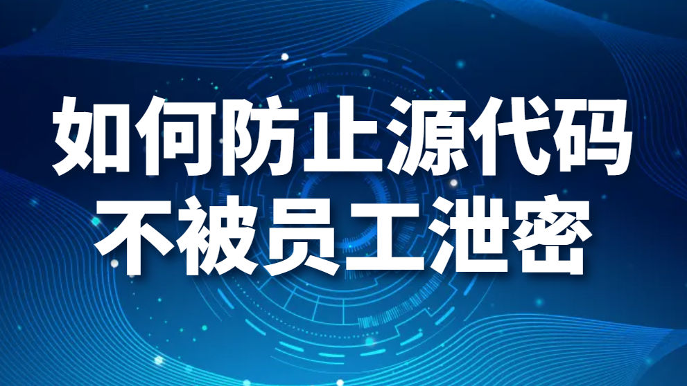 图片.png 如何防止源代码不被员工泄密?企业有小妙招(图1)