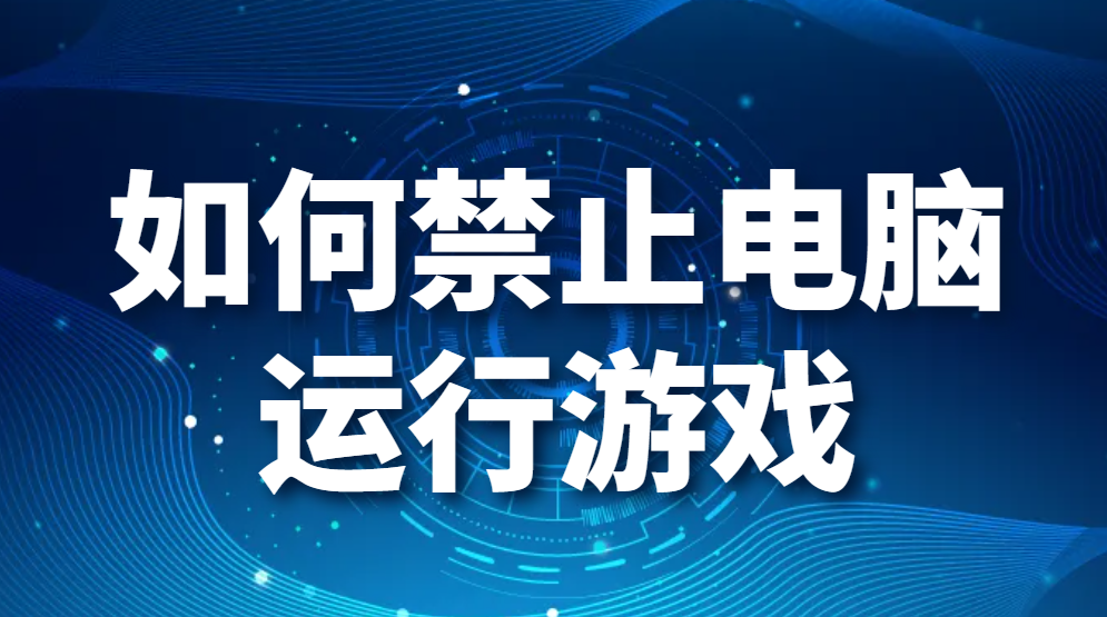 图片.png 如何禁止电脑运行游戏(电脑怎么设置禁止玩游戏)(图2)
