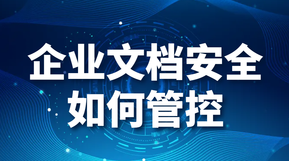 图片.png 企业文档安全如何管控?企业如何更有效的管控文档安全(图1)