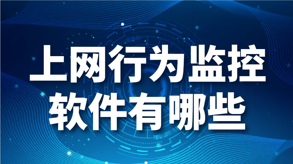 图片.png 上网行为监控软件有哪些(上网审计软件)【真心推荐】(图1)