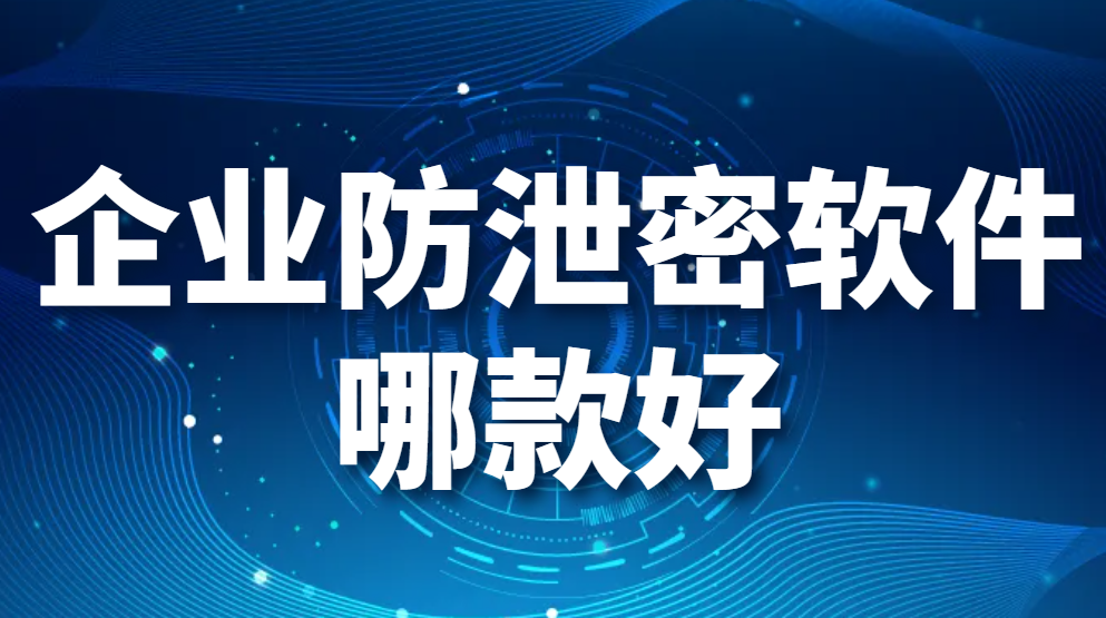 图片.png 企业防泄密软件哪款好(图1)