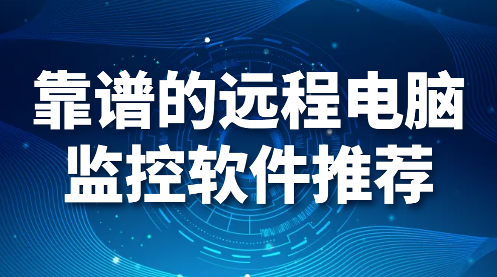图片.png 远程电脑监控软件功能有哪些?靠谱的远程电脑监控软件推荐(图1)