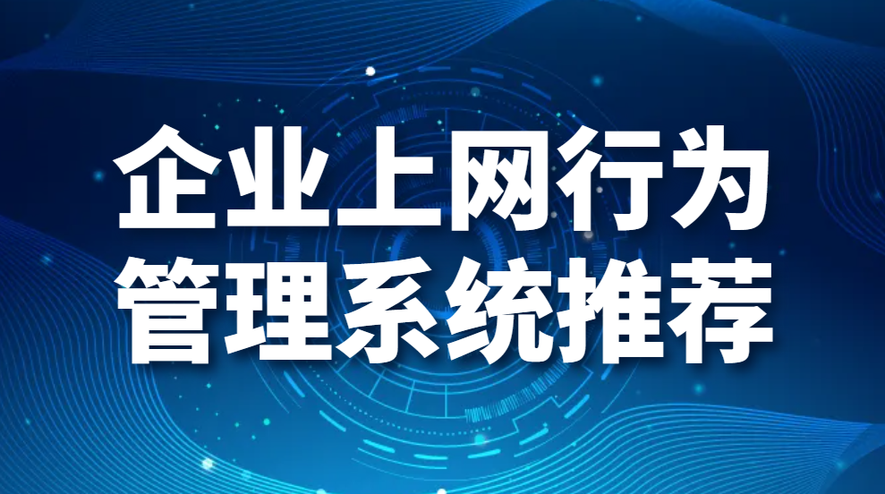 图片.png 企业上网行为管理系统推荐(1款公司上网行为管理系统介绍)(图1)