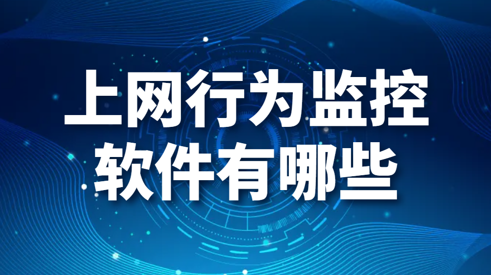 图片.png 上网行为监控软件有哪些(优秀上网行为管控软件一览)【真心推荐】(图1)