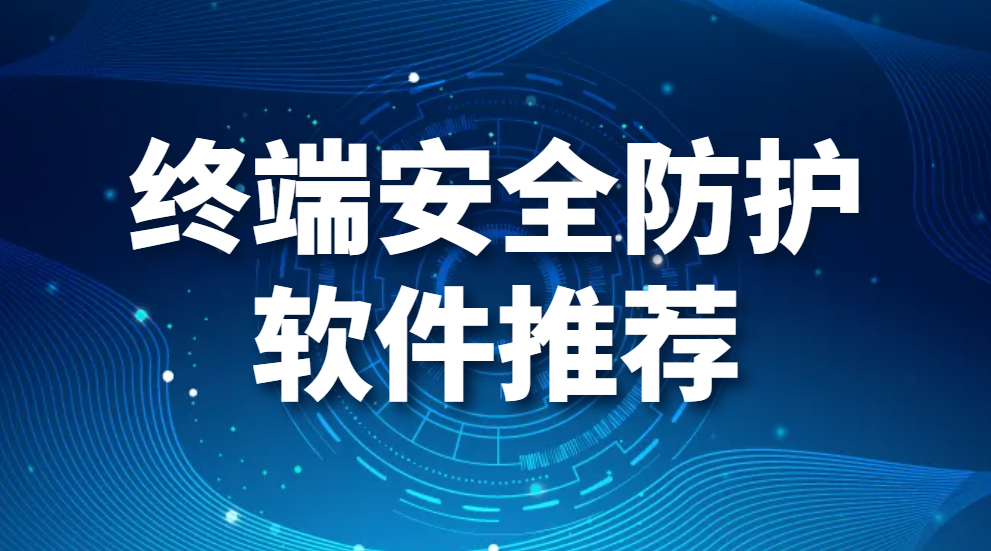 图片.png 终端安全管理软件|终端安全防护软件推荐(图1)