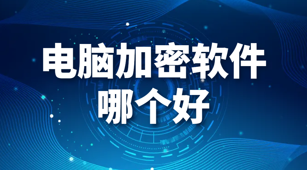 图片.png 电脑加密软件哪个好?电脑加密软件推荐(图1)