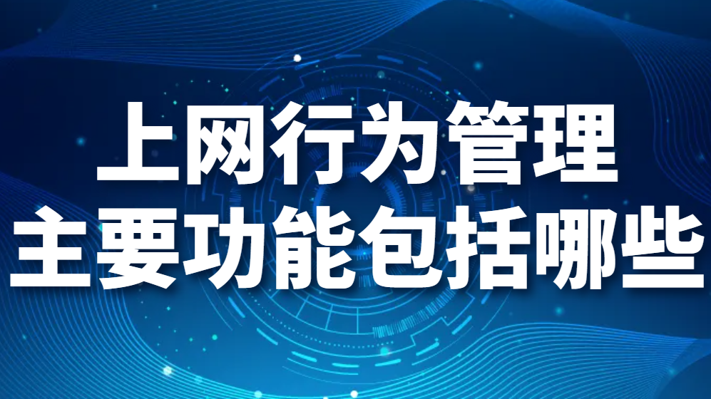图片.png 上网行为管理究竟对企业有无必要?上网行为管理主要功能包括哪些(图1)
