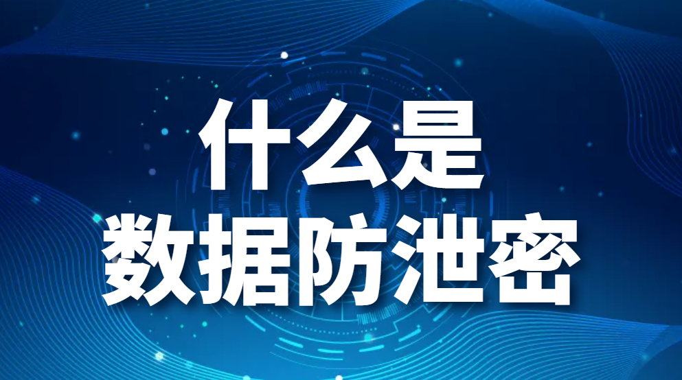 图片.png 什么是数据防泄密?数据防泄密是什么?公司可以采取哪些防泄密措施?(图1)