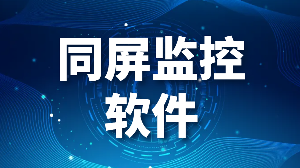 图片.png 同屏监控软件:监控电脑屏幕的软件(图1)