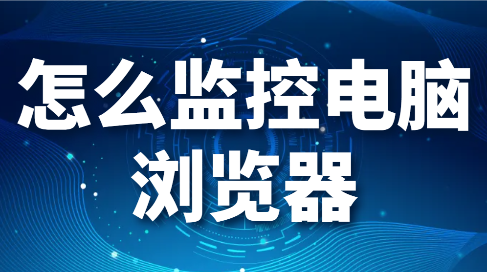 图片.png 怎么监控电脑浏览器(怎么监控电脑访问了哪些网站)(图1)