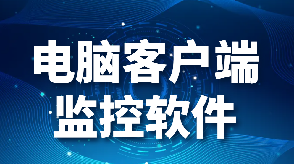 图片.png 电脑客户端监控软件,都有哪些,哪款好用(图1)