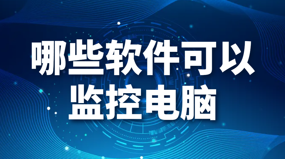 图片.png 哪些软件可以监控电脑?(什么软件可以监控电脑)(图1)