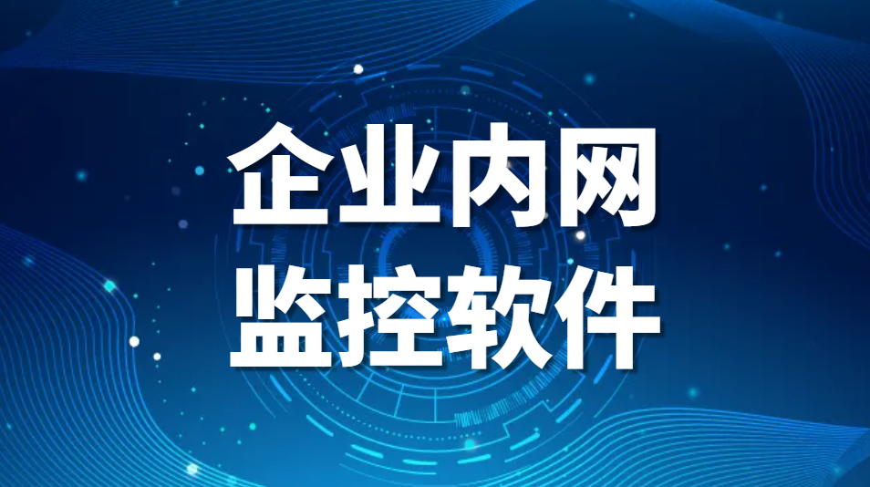 图片.png 企业内网监控软件-局域网监控软件推荐合集【建议收藏】(图1)