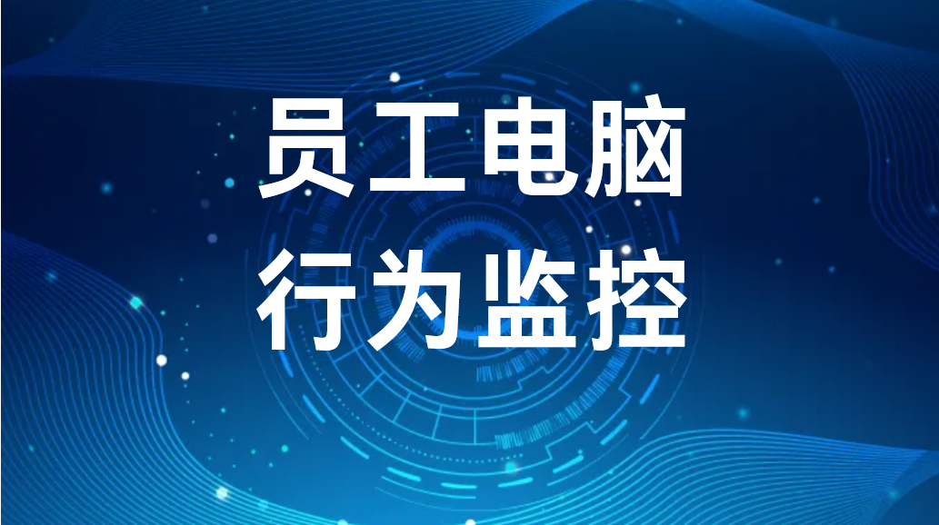 image.png 员工电脑行为监控:提升企业效率和保护机密的关键 (图1)