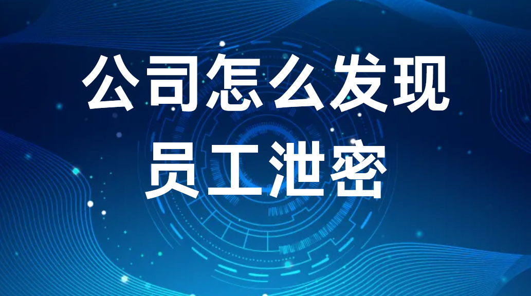image.png 内鬼导致商业泄密?公司怎么发现员工泄密? (图1)