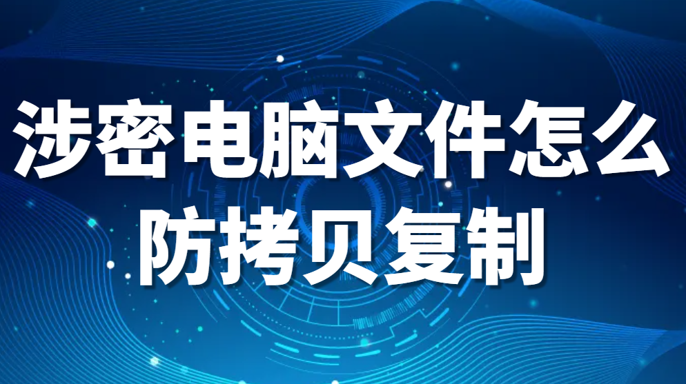 图片.png 电脑文件防复制软件-涉密电脑文件怎么防拷贝复制?文件防拷贝技巧全攻略(图1)