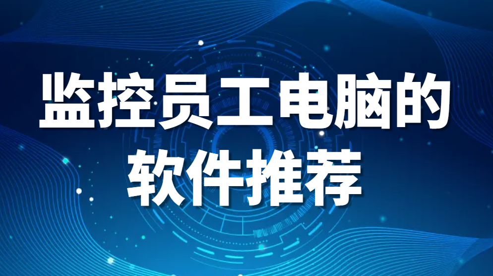图片.png 监控员工电脑的软件有哪些:三款实用工具推荐(图1)