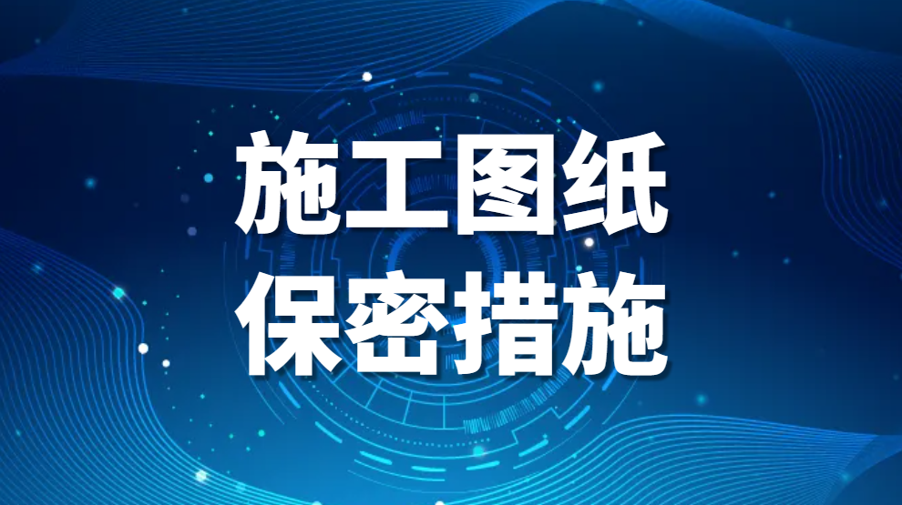 图片.png 施工图纸保密措施:图纸保密措施有哪些(图纸保密措施的详细方法)(图1)