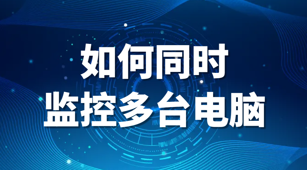 图片.png 如何同时监控多台电脑(如何远程监控多台电脑)(图1)