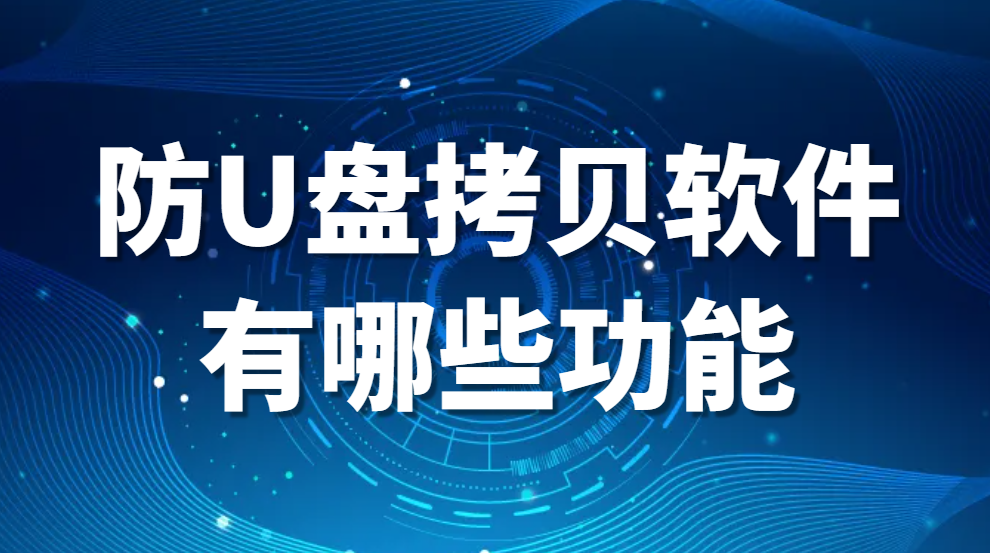 图片.png 防U盘拷贝软件有哪些功能?(有哪些好用的防U盘拷贝软件?)(图1)