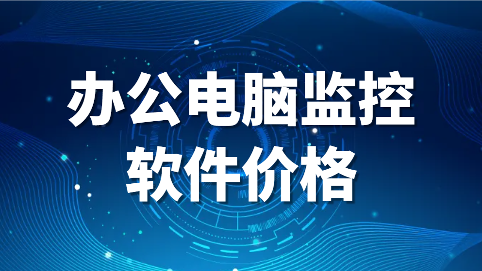 图片.png 办公电脑监控软件推荐哪个 | 办公电脑监控软件价格(图1)