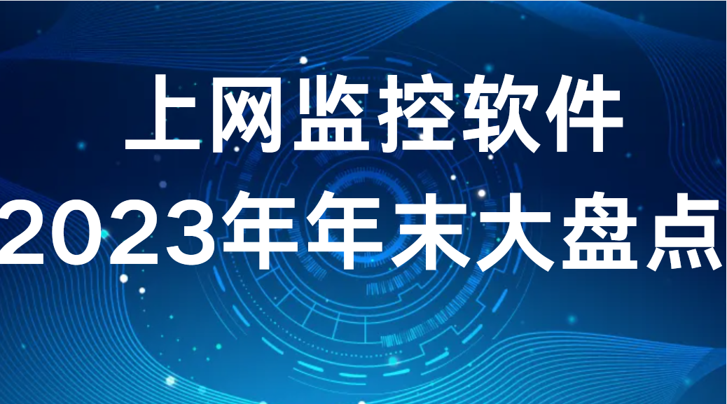 image.png 上网监控软件丨2023年年末大盘点 (图1)