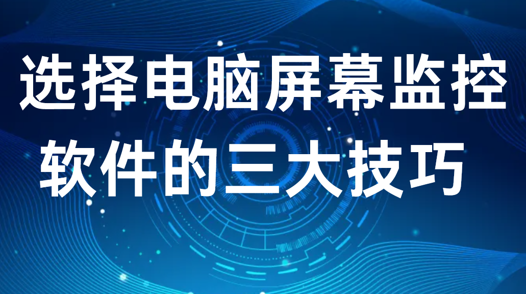 image.png 选择电脑屏幕监控软件的三大技巧 (图1)