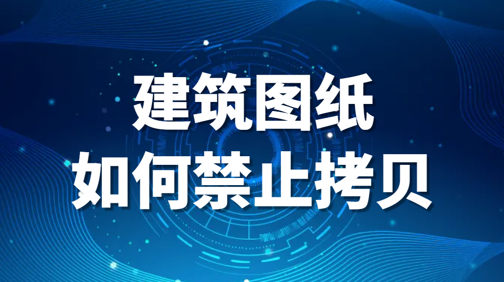 图片.png 建筑图纸如何禁止拷贝|建筑施工图纸如何加密防修改防复制(图1)