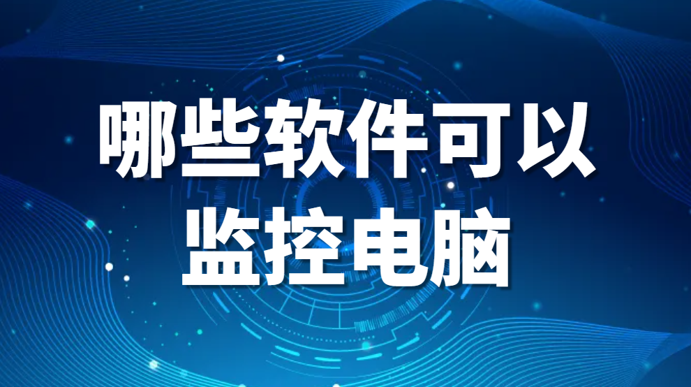 图片.png 哪些软件可以监控电脑?监控电脑操作的软件良心推荐【最真实】 (图1)