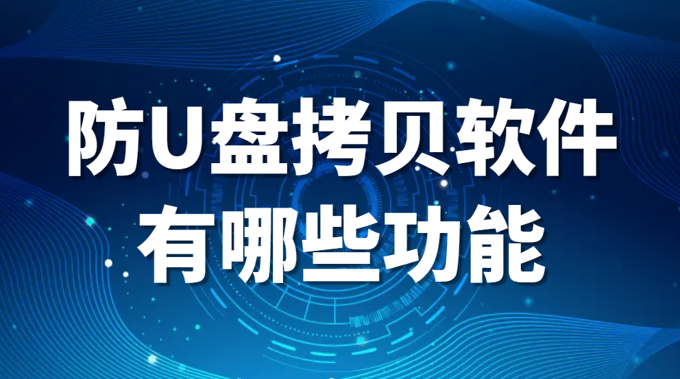 图片.png 防U盘拷贝软件有哪些功能?(有哪些好用的防U盘拷贝软件?)(图1)