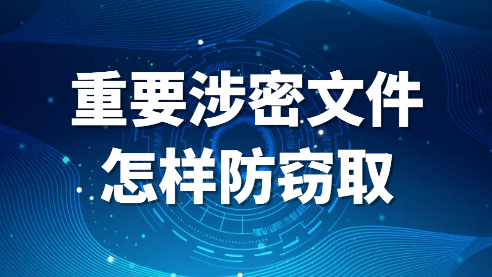 图片.png 重要涉密文件怎样防窃取—文件防止泄密的措施(图1)