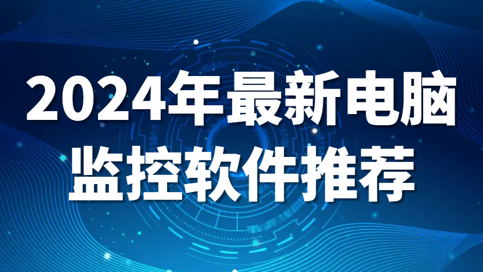 图片.png 电脑监视软件(2024年最新电脑监控软件推荐)(图1)