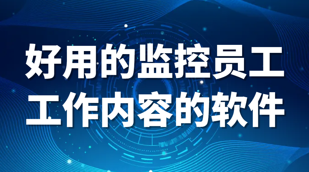 图片.png 好用的监控员工工作内容的软件(好用的监控员工电脑软件推荐)(图1)