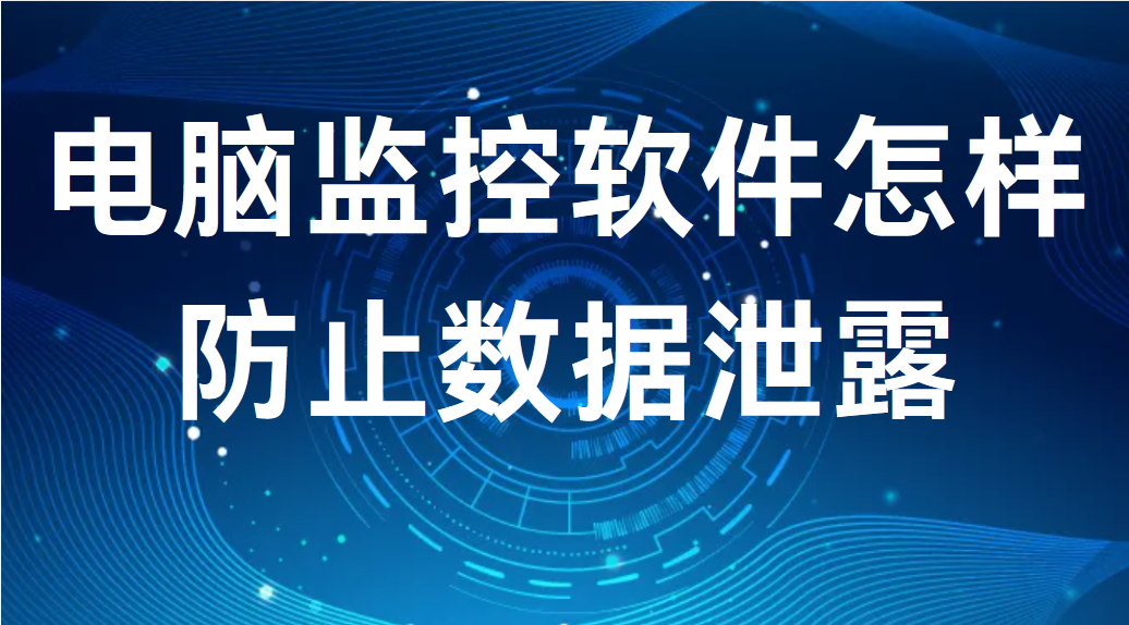 image.png 电脑监控软件怎样防止数据泄露丨实战干货分享 (图1)