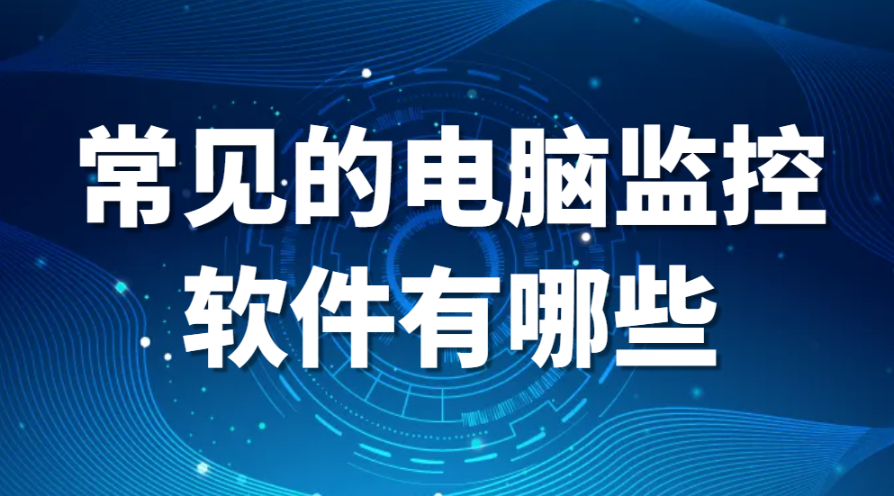 图片.png 常见的电脑监控软件有哪些?老板被我发现了,原来他用的是这款电脑监控软件!(图1)