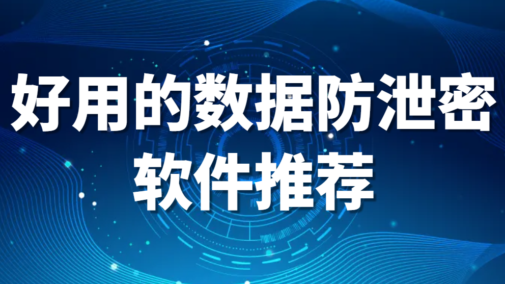 图片.png 好用的数据防泄密软件推荐:保护您的企业信息资产(图1)