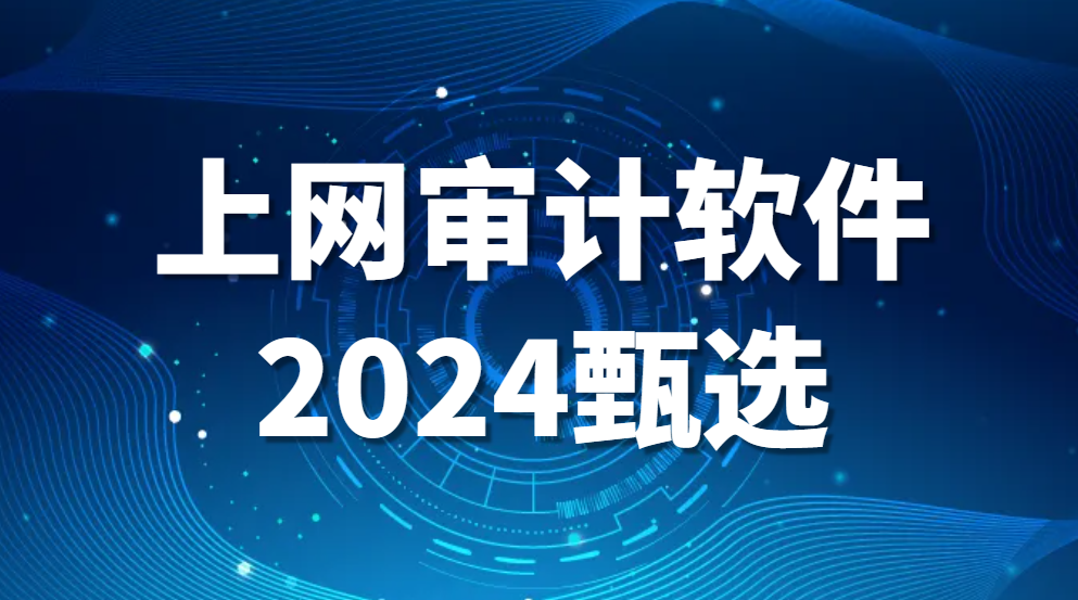 图片.png 上网行为监控软件有哪些(上网审计软件2024甄选) (图1)