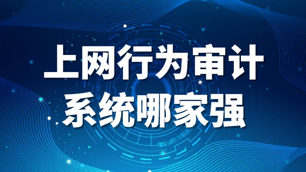 上网行为审计系统哪家强？这些排行榜告诉你(图1)