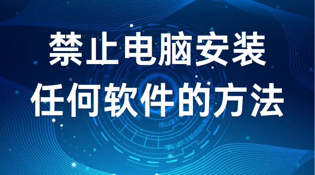 image.png 禁止电脑安装任何软件的方法丨3种干货分享(图1)